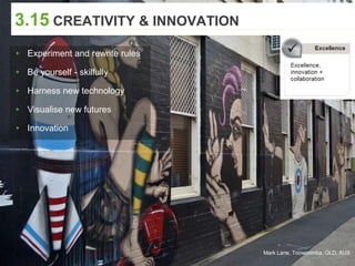 3.15 CREATIVITY & INNOVATION
Mark Lane, Toowoomba, QLD, AUS
▸ Experiment and rewrite rules
▸ Be yourself - skilfully
▸ Harness new technology
▸ Visualise new futures
▸ Innovation
 