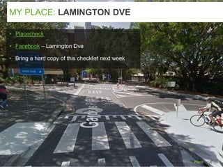 ▸ Placecheck
▸ Facebook – Lamington Dve
▸ Bring a hard copy of this checklist next week
MY PLACE: LAMINGTON DVE
 