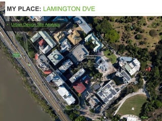 ▸ Urban Design Site Analysis
MY PLACE: LAMINGTON DVE
 