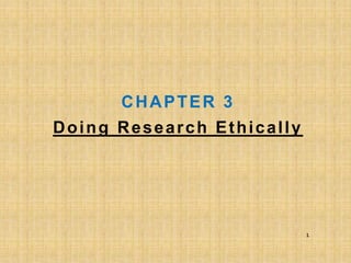 CHAPTER 3
Doing Research Ethically
1
 