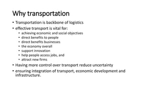 Why transportation
• Transportation is backbone of logistics
• effective transport is vital for:
• achieving economic and ...