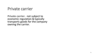 Private carrier
Private carrier- not subject to
economic regulation & typically
transports goods for the company
owning th...