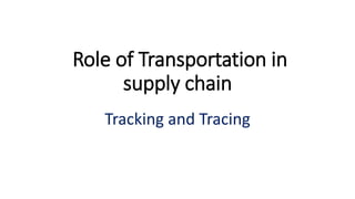 Role of Transportation in
supply chain
Tracking and Tracing
 
