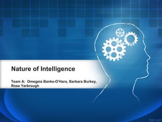 Nature of Intelligence
Team A: Omegeia Banks-O’Hara, Barbara Burkey,
Rose Yarbrough

 
