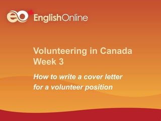 Volunteering in Canada
Week 3
How to write a cover letter
for a volunteer position
 