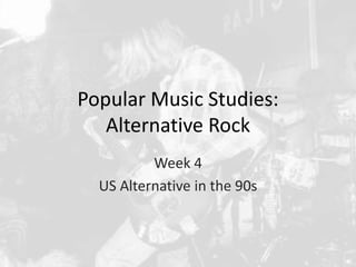 Popular Music Studies: 
Alternative Rock 
Week 4 
US Alternative in the 90s 
 