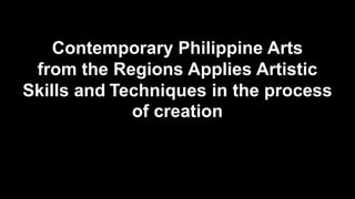 Contemporary Philippine Arts
from the Regions Applies Artistic
Skills and Techniques in the process
of creation
 