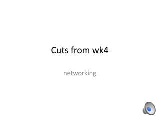 Cuts from wk4
networking
 