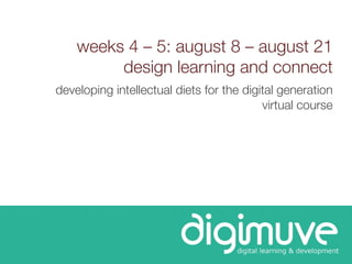 weeks 4 – 5: august 8 – august 21
         design learning and connect
developing intellectual diets for the digital generation
                                          virtual course
 
