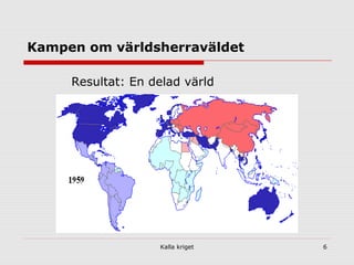 Kalla kriget 6
Kampen om världsherraväldet
Resultat: En delad värld
 