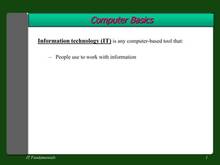 IT Fundamentals 1 Computer Basics Information technology (IT) is any computer-based tool that: ,[object Object],[object Object]