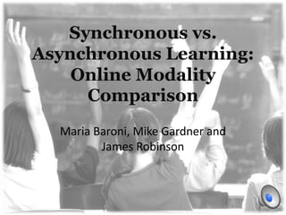 Synchronous vs. Asynchronous Learning: Online Modality Comparison Maria Baroni, Mike Gardner and James Robinson 