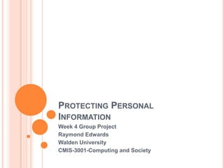 PROTECTING PERSONAL
INFORMATION
Week 4 Group Project
Raymond Edwards
Walden University
CMIS-3001-Computing and Society
 