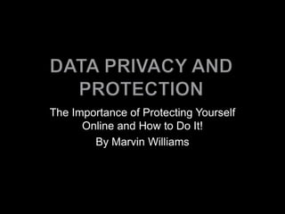 The Importance of Protecting Yourself
Online and How to Do It!
By Marvin Williams
 