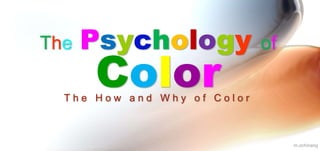 The Psychology of
Color
T h e H o w a n d W h y o f C o l o r
m.ochinang
 