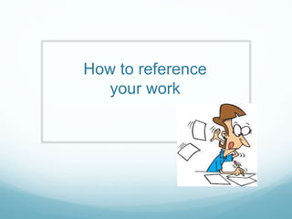 How to reference
your work
 