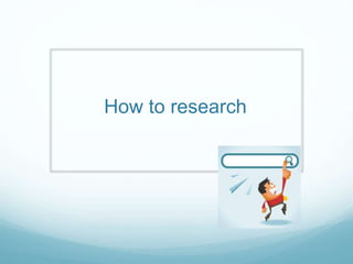 How to research
 