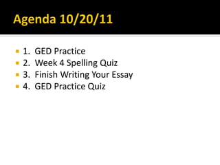    1.   GED Practice
   2.   Week 4 Spelling Quiz
   3.   Finish Writing Your Essay
   4.   GED Practice Quiz
 