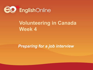 Volunteering in Canada
Week 4
Preparing for a job interview
 
