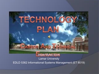 Technology PlanCareer  and Technical Education   Hope Myles Scott Lamar University EDLD 5362 Informational Systems Management (ET 8019) 