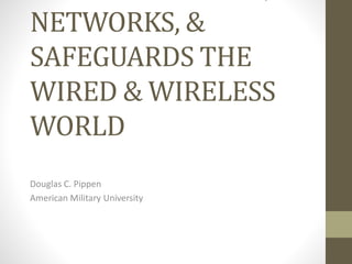 NETWORKS, &
SAFEGUARDS THE
WIRED & WIRELESS
WORLD
Douglas C. Pippen
American Military University
 