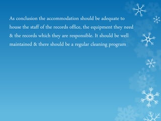 As conclusion the accommodation should be adequate to
house the staff of the records office, the equipment they need
& the records which they are responsible. It should be well
maintained & there should be a regular cleaning program
 