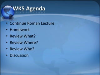 WK5 Agenda

•   Continue Roman Lecture
•   Homework
•   Review What?
•   Review Where?
•   Review Who?
•   Discussion
 