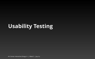 Usability Testing 
Art Center Interactive Design 4 | Week 5 | Joy Liu 
 