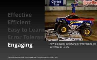 how pleasant, satisfying or interesting an 
interface is to use 
Effective 
Efficient 
Easy to Learn 
Error Tolerant 
Engaging 
Fernando Messino, Flickr, https://www.flickr.com/photos/krudo/5194217402 
 