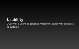 Usability 
Quality of a user's experience when interacting with products 
or systems 
 