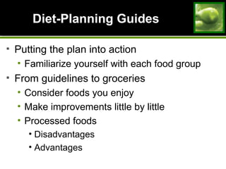 Diet-Planning GuidesDiet-Planning Guides
• Putting the plan into action
• Familiarize yourself with each food group
• From guidelines to groceries
• Consider foods you enjoy
• Make improvements little by little
• Processed foods
• Disadvantages
• Advantages
 
