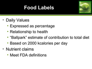 Food LabelsFood Labels
• Daily Values
• Expressed as percentage
• Relationship to health
• “Ballpark” estimate of contribution to total diet
• Based on 2000 kcalories per day
• Nutrient claims
• Meet FDA definitions
 
