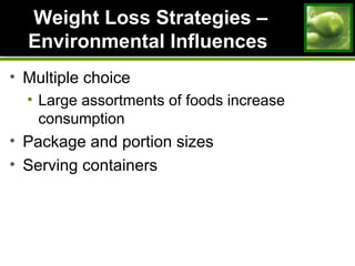 Weight Loss Strategies –Weight Loss Strategies –
Environmental InfluencesEnvironmental Influences
• Multiple choice
• Large assortments of foods increase
consumption
• Package and portion sizes
• Serving containers
 
