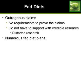 Fad DietsFad Diets
• Outrageous claims
• No requirements to prove the claims
• Do not have to support with credible research
• Distorted research
• Numerous fad diet plans
 