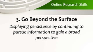 Online Research Skills
3. Go Beyond the Surface
Displaying persistence by continuing to
pursue information to gain a broad
perspective
 