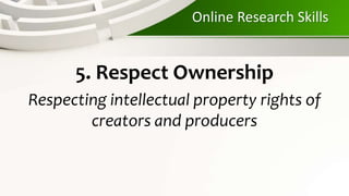 Online Research Skills
5. Respect Ownership
Respecting intellectual property rights of
creators and producers
 