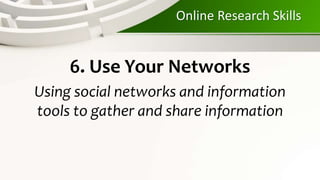 Online Research Skills
6. Use Your Networks
Using social networks and information
tools to gather and share information
 