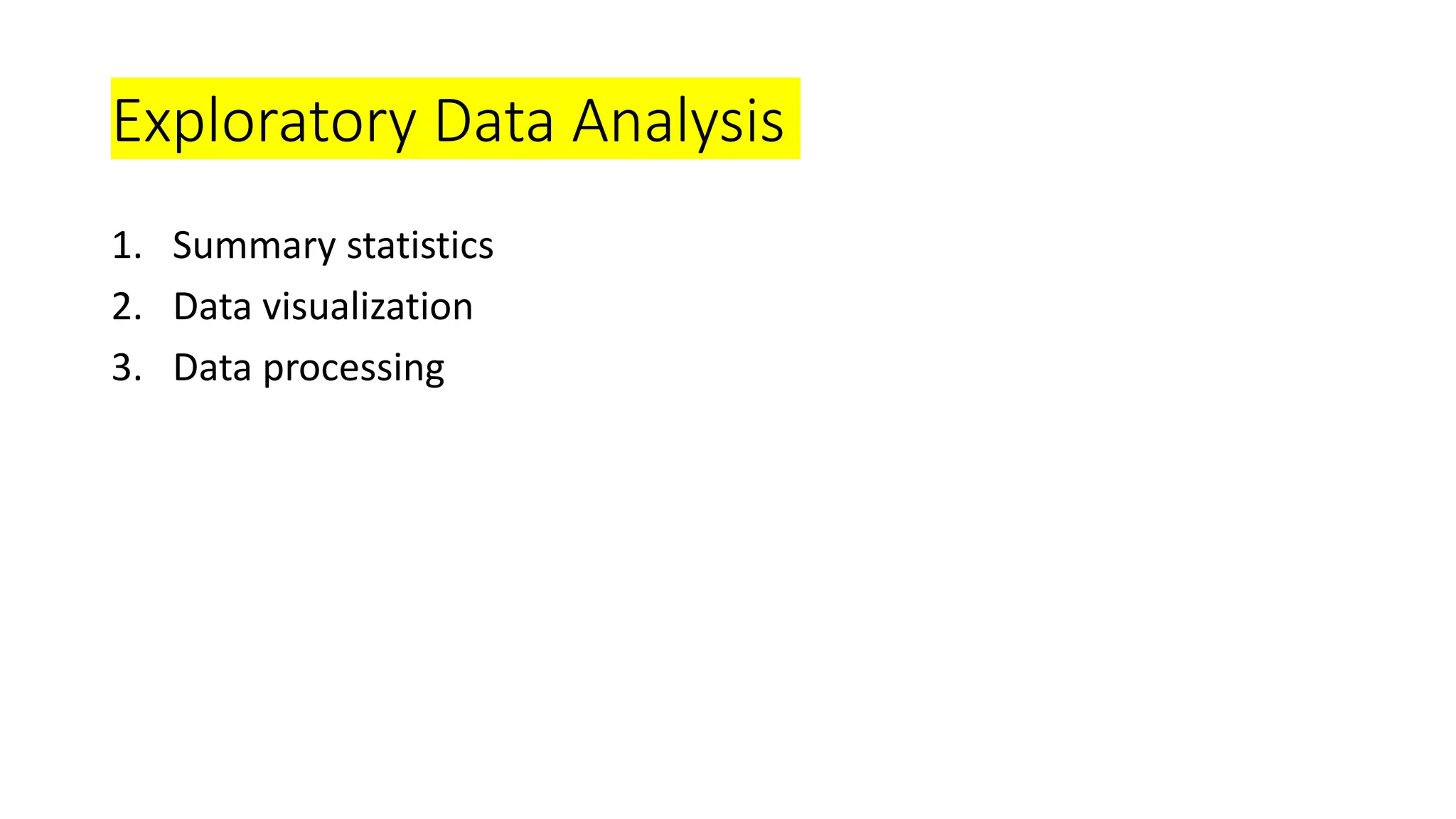 Exploratory Data Analysis
1. Summary statistics
2. Data visualization
3. Data processing
 