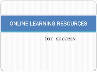 for success
ONLINE LEARNING RESOURCES
 