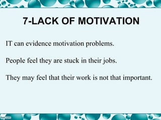 7-LACK OF MOTIVATION
IT can evidence motivation problems.
People feel they are stuck in their jobs.
They may feel that their work is not that important.
 