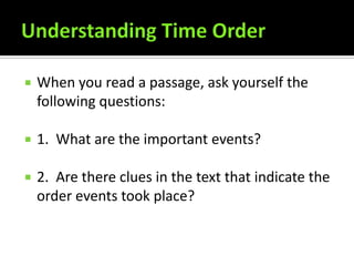    When you read a passage, ask yourself the
    following questions:

   1. What are the important events?

   2. Are there clues in the text that indicate the
    order events took place?
 