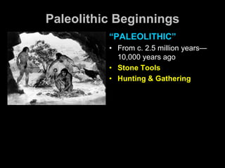 Paleolithic Beginnings
“PALEOLITHIC”
• From c. 2.5 million years—
10,000 years ago
• Stone Tools
• Hunting & Gathering
 