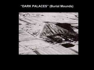 “DARK PALACES” (Burial Mounds)
 
