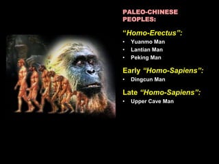 PALEO-CHINESE
PEOPLES:
“Homo-Erectus”:
• Yuanmo Man
• Lantian Man
• Peking Man
Early “Homo-Sapiens”:
• Dingcun Man
Late “Homo-Sapiens”:
• Upper Cave Man
 