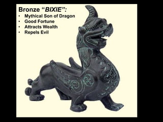 Bronze “BIXIE”:
• Mythical Son of Dragon
• Good Fortune
• Attracts Wealth
• Repels Evil
 