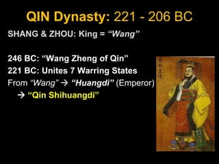 QIN Dynasty: 221 - 206 BC
SHANG & ZHOU: King = “Wang”
246 BC: “Wang Zheng of Qin”
221 BC: Unites 7 Warring States
From “Wang”  “Huangdi” (Emperor)
 “Qin Shihuangdi”
 