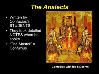 The Analects
• Written by
Confucius’s
STUDENTS
• They took detailed
NOTES when he
spoke
• “The Master” =
Confucius
Confucius with his Students
 