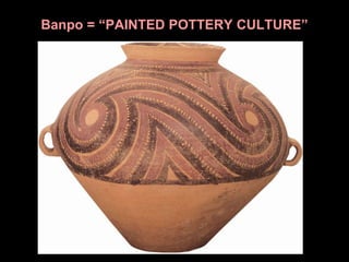 Banpo = “PAINTED POTTERY CULTURE”
 