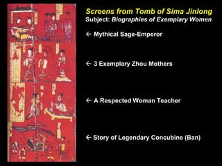 Screens from Tomb of Sima Jinlong
Subject: Biographies of Exemplary Women
 Mythical Sage-Emperor
 3 Exemplary Zhou Mothers
 A Respected Woman Teacher
 Story of Legendary Concubine (Ban)
 