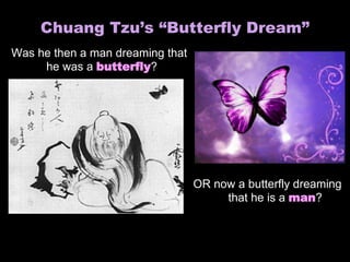 Chuang Tzu’s “Butterfly Dream”
Was he then a man dreaming that
he was a butterfly?
OR now a butterfly dreaming
that he is a man?
 